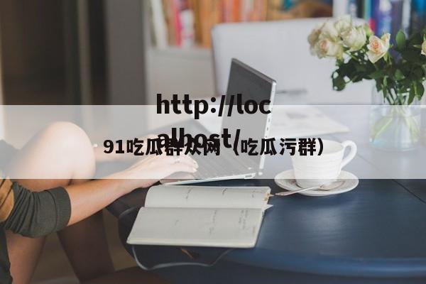 91吃瓜群众网（吃瓜污群）