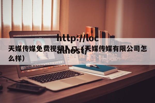 天媒传媒免费视频入口（天媒传媒有限公司怎么样）